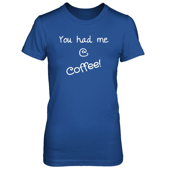 You Had me @ Coffee Shirt
